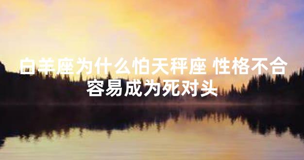 白羊座为什么怕天秤座 性格不合容易成为死对头